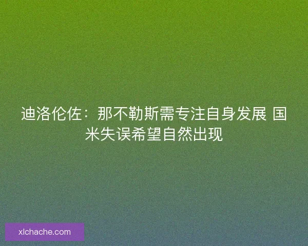 迪洛伦佐：那不勒斯需专注自身发展 国米失误希望自然出现