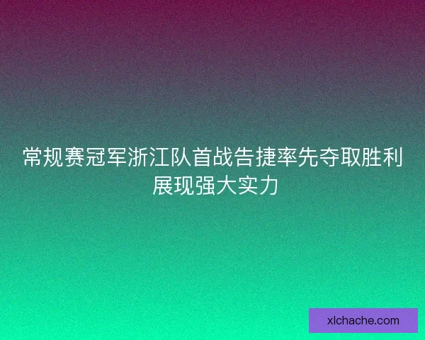常规赛冠军浙江队首战告捷率先夺取胜利 展现强大实力