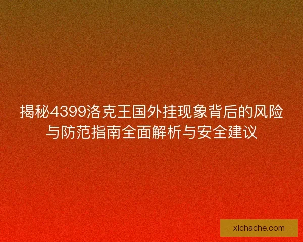 揭秘4399洛克王国外挂现象背后的风险与防范指南全面解析与安全建议