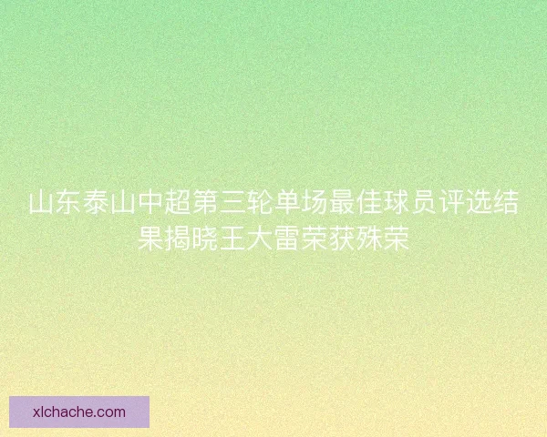 山东泰山中超第三轮单场最佳球员评选结果揭晓王大雷荣获殊荣