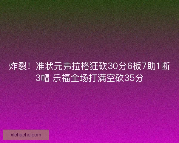 炸裂！准状元弗拉格狂砍30分6板7助1断3帽 乐福全场打满空砍35分