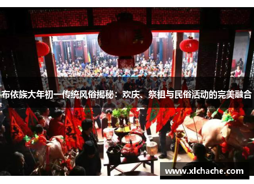 布依族大年初一传统风俗揭秘：欢庆、祭祖与民俗活动的完美融合