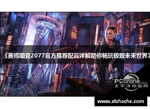 《赛博朋克2077官方推荐配置详解助你畅玩极致未来世界》